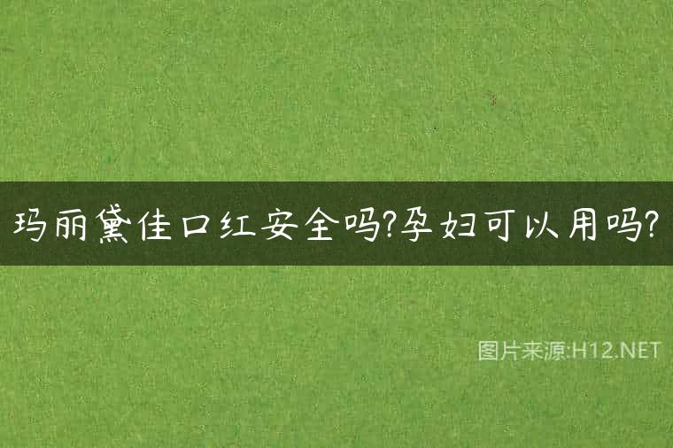 玛丽黛佳口红安全吗?孕妇可以用吗?