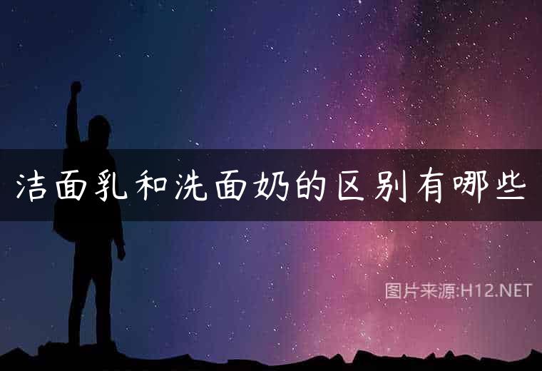 洁面乳和洗面奶的区别有哪些