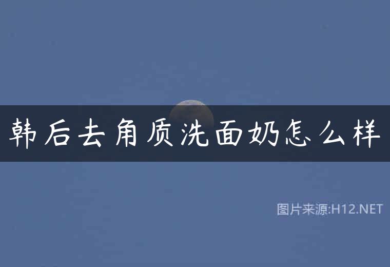 韩后去角质洗面奶怎么样