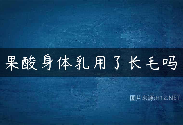 果酸身体乳用了长毛吗