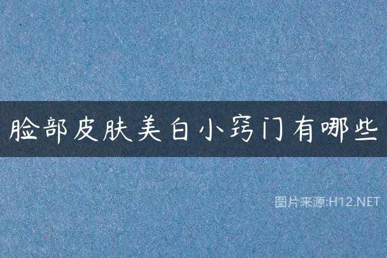 脸部皮肤美白小窍门有哪些