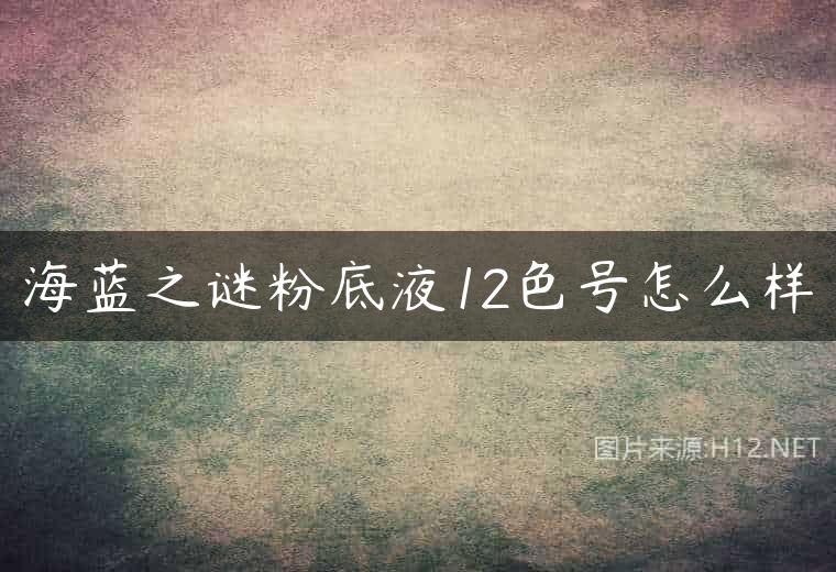 海蓝之谜粉底液12色号怎么样