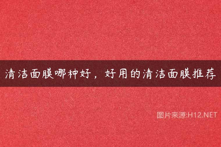 清洁面膜哪种好，好用的清洁面膜推荐
