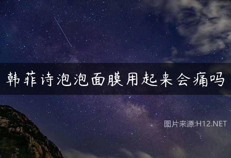 韩菲诗泡泡面膜用起来会痛吗