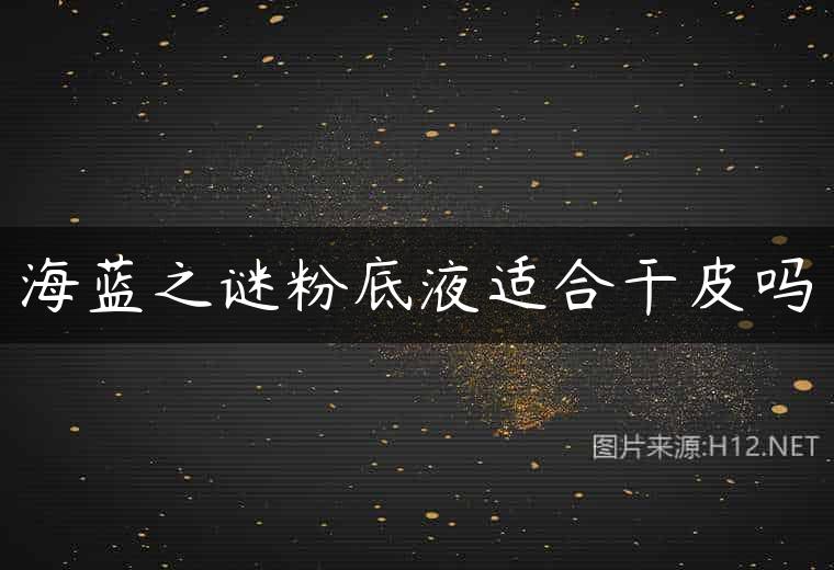 海蓝之谜粉底液适合干皮吗