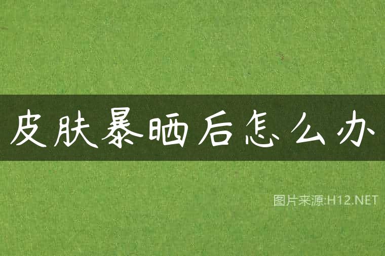 皮肤暴晒后怎么办