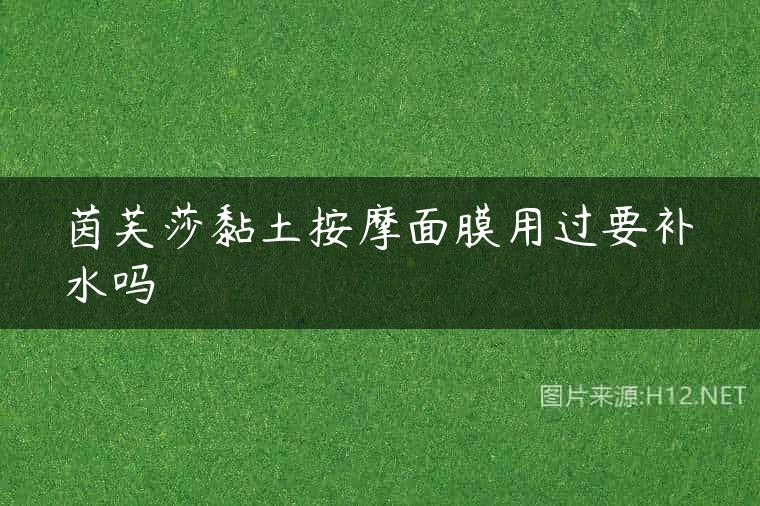 茵芙莎黏土按摩面膜用过要补水吗