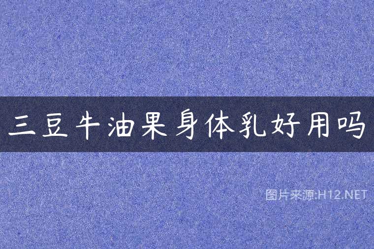 三豆牛油果身体乳好用吗