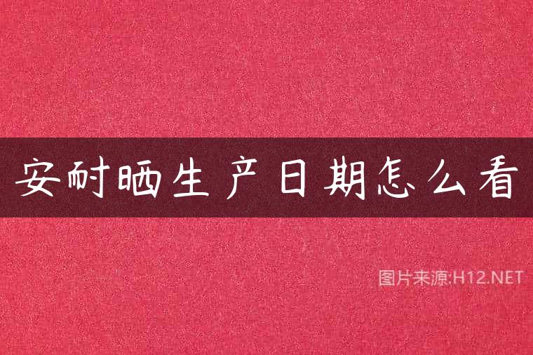 安耐晒生产日期怎么看
