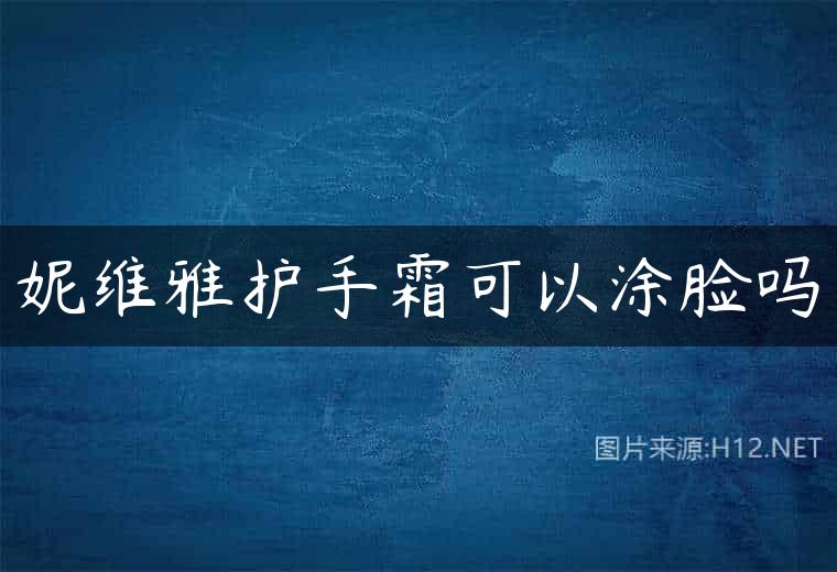 妮维雅护手霜可以涂脸吗