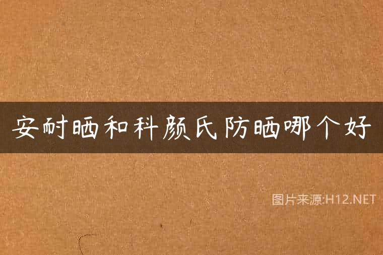 安耐晒和科颜氏防晒哪个好