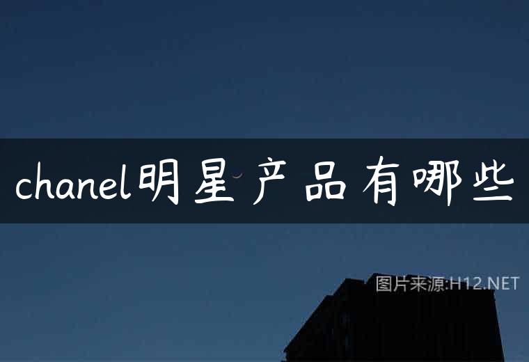 chanel明星产品有哪些