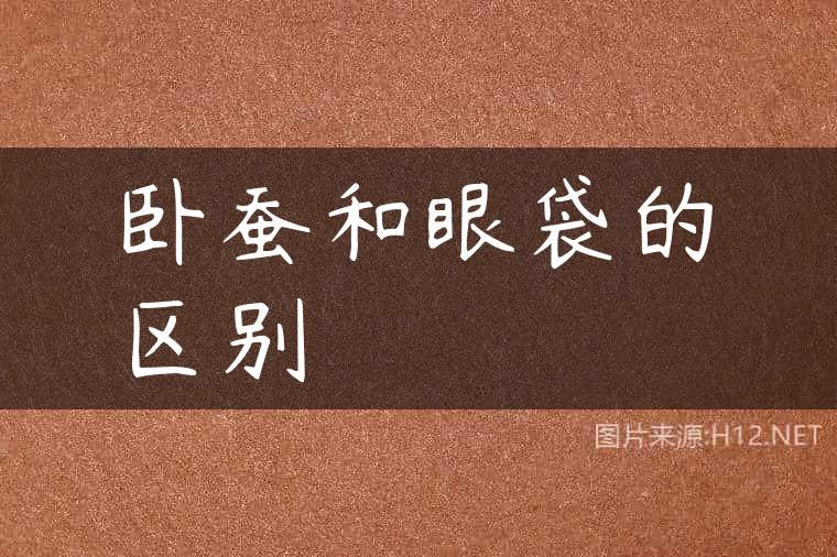 卧蚕和眼袋的区别