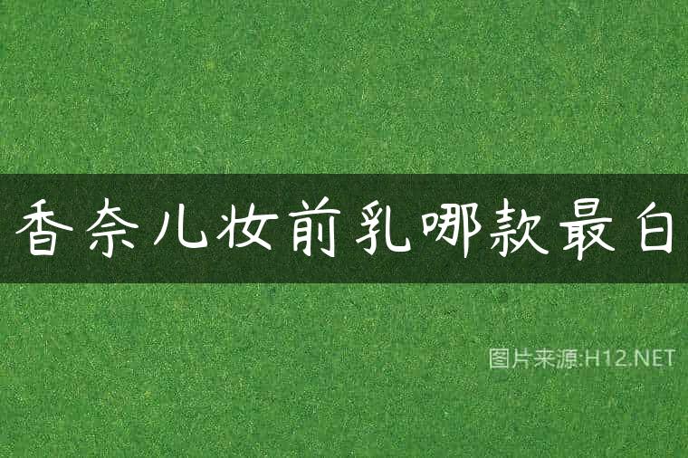 香奈儿妆前乳哪款最白