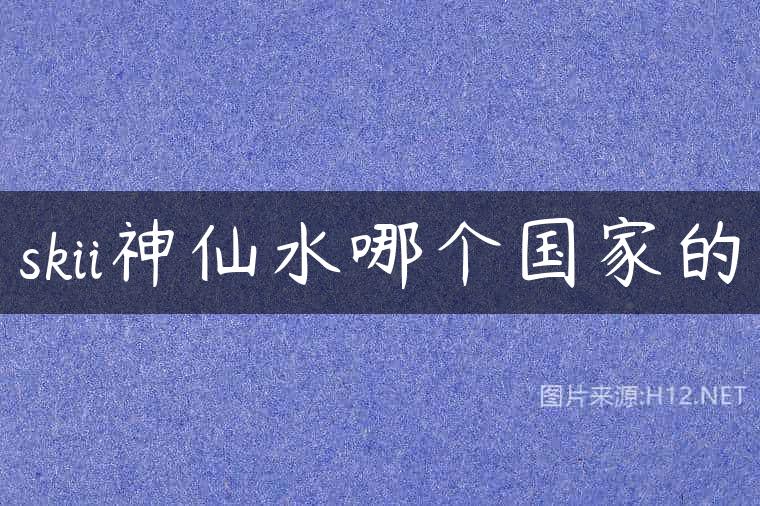 skii神仙水哪个国家的