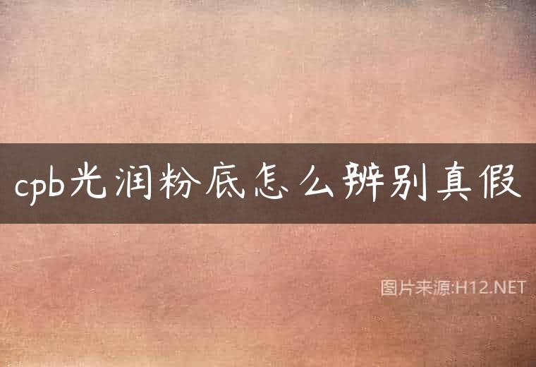 cpb光润粉底怎么辨别真假