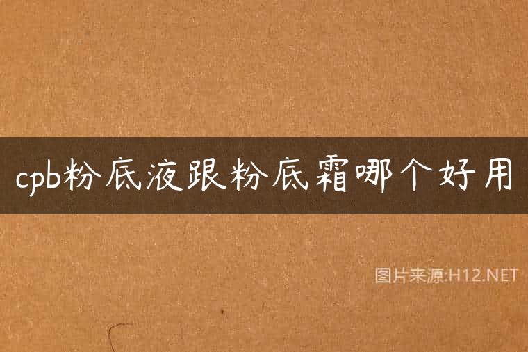 cpb粉底液跟粉底霜哪个好用