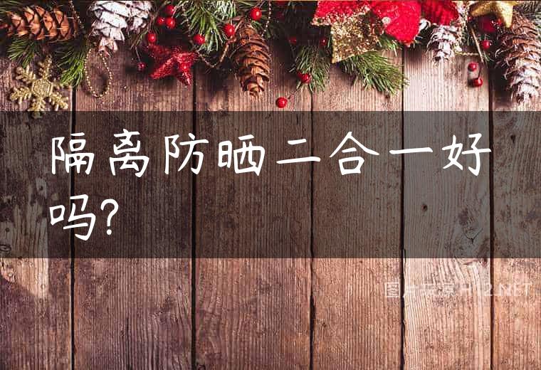 隔离防晒二合一好吗?