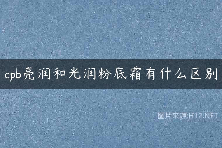 cpb亮润和光润粉底霜有什么区别