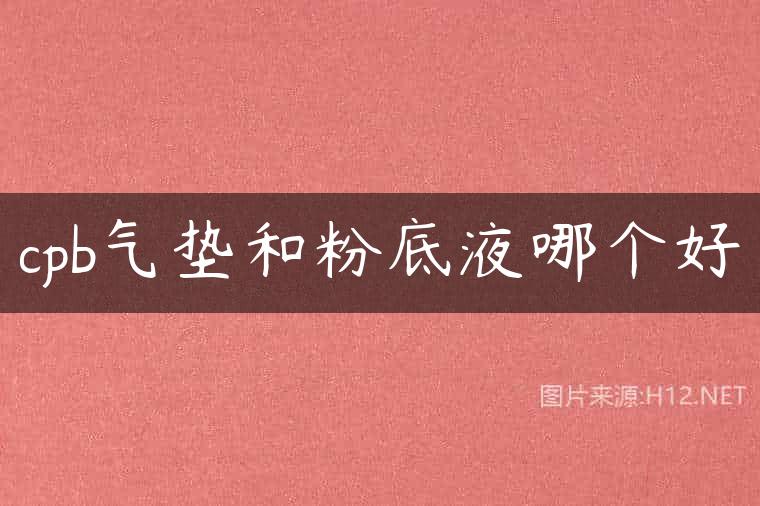 cpb气垫和粉底液哪个好