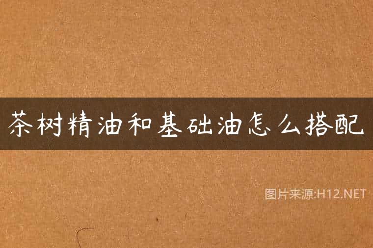 茶树精油和基础油怎么搭配