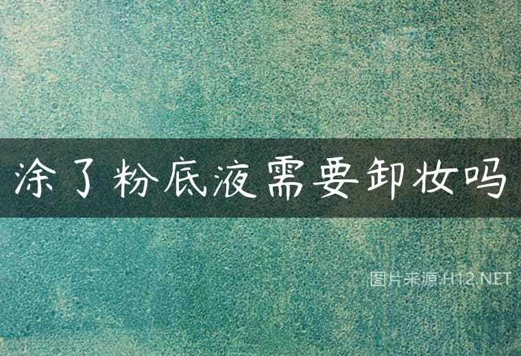 涂了粉底液需要卸妆吗