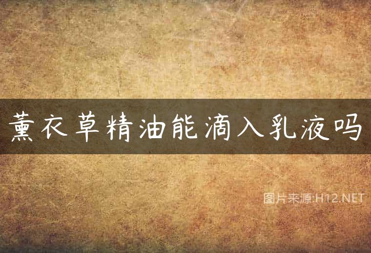 薰衣草精油能滴入乳液吗