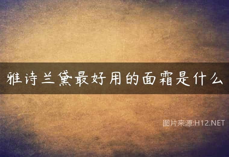 雅诗兰黛最好用的面霜是什么