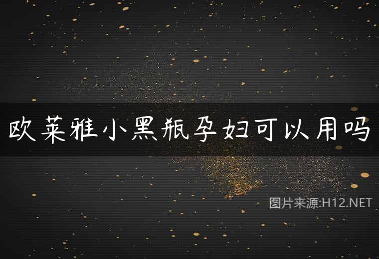 欧莱雅小黑瓶孕妇可以用吗