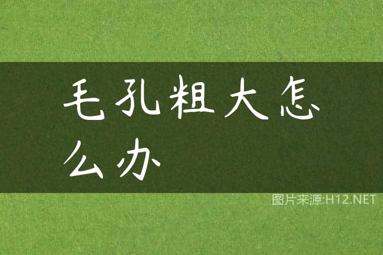毛孔粗大怎么办