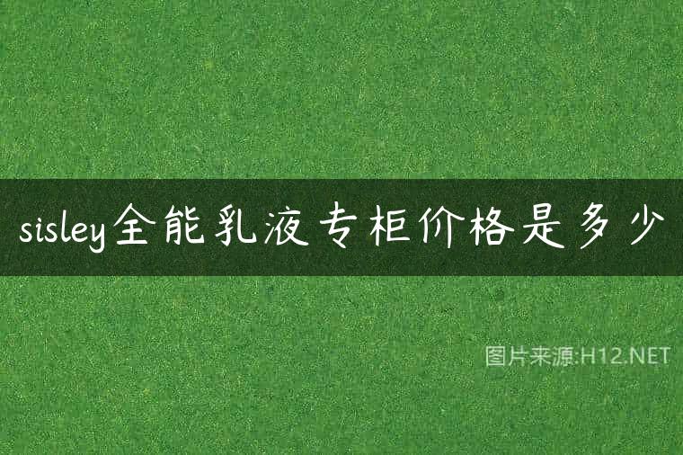 sisley全能乳液专柜价格是多少