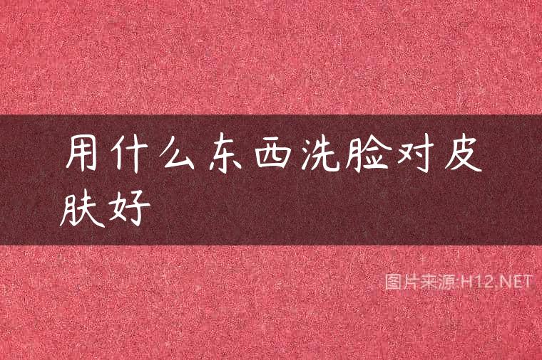 用什么东西洗脸对皮肤好