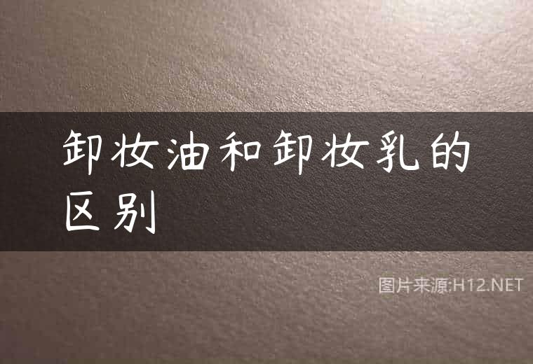 卸妆油和卸妆乳的区别