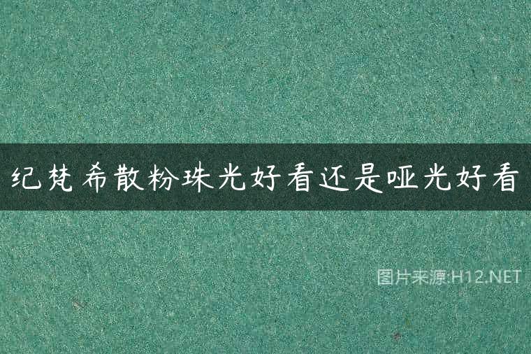 纪梵希散粉珠光好看还是哑光好看