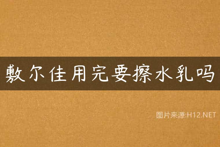 敷尔佳用完要擦水乳吗