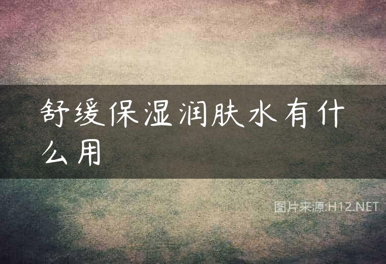 舒缓保湿润肤水有什么用