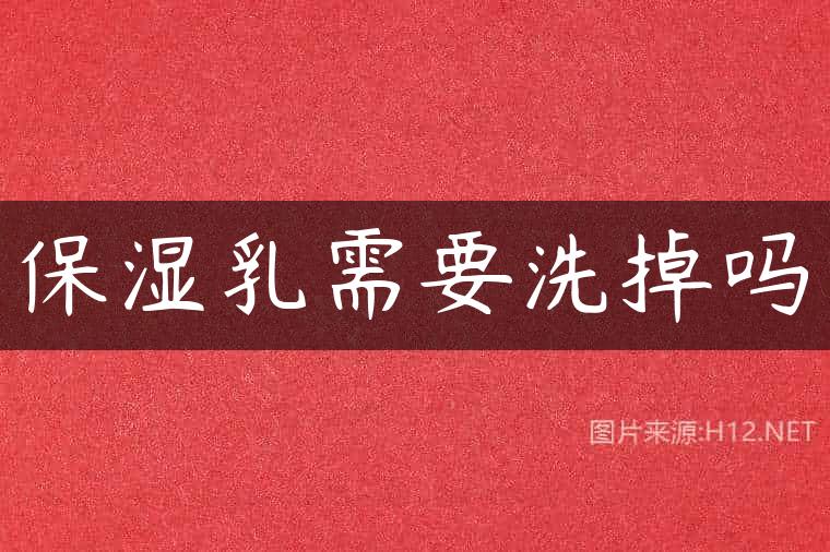 保湿乳需要洗掉吗
