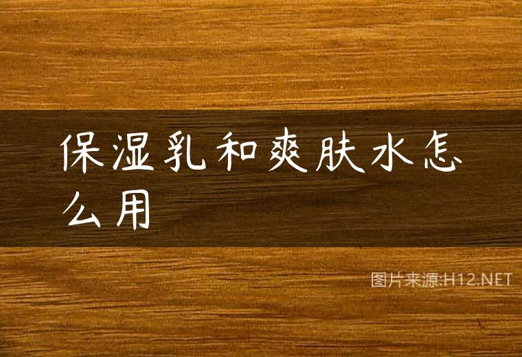 保湿乳和爽肤水怎么用