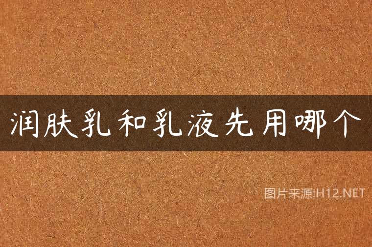 润肤乳和乳液先用哪个