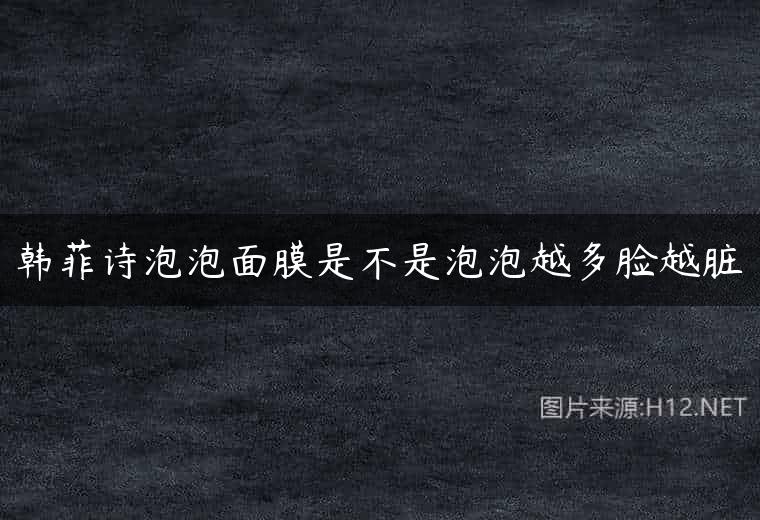 韩菲诗泡泡面膜是不是泡泡越多脸越脏
