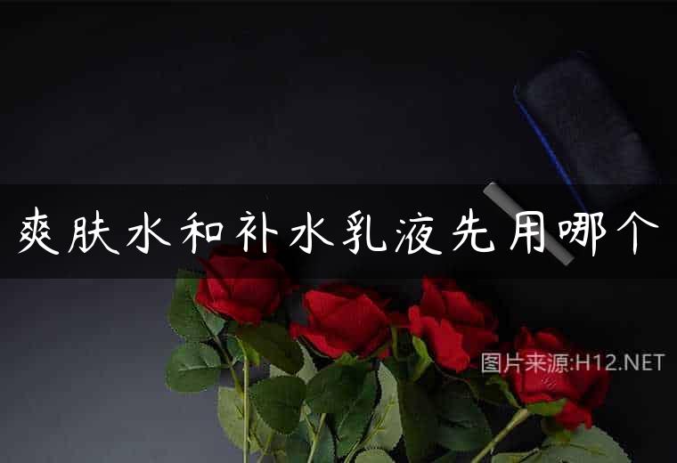 爽肤水和补水乳液先用哪个