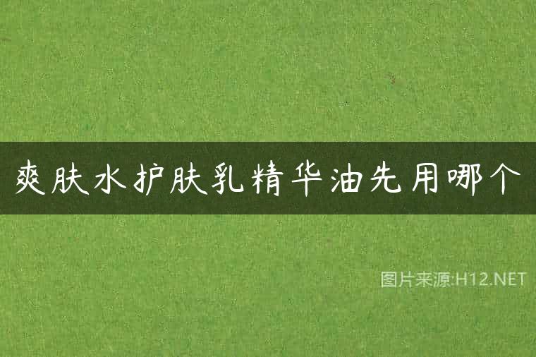 爽肤水护肤乳精华油先用哪个