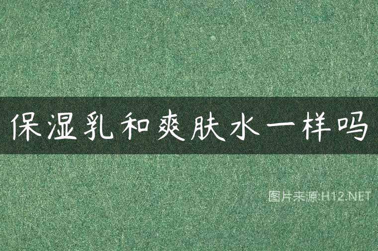 保湿乳和爽肤水一样吗