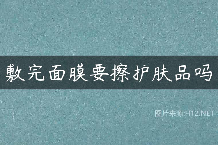 敷完面膜要擦护肤品吗