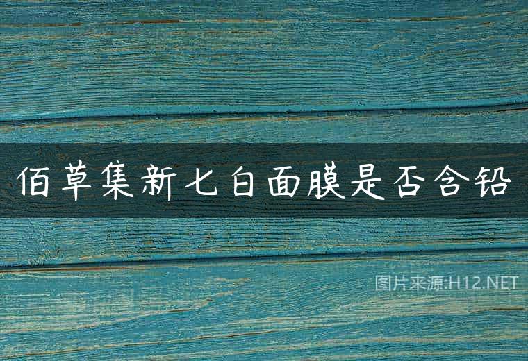 佰草集新七白面膜是否含铅