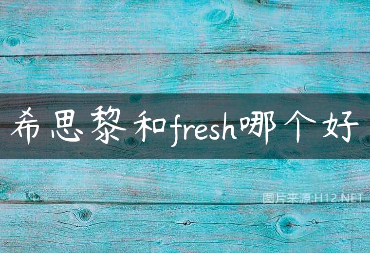 希思黎和fresh哪个好
