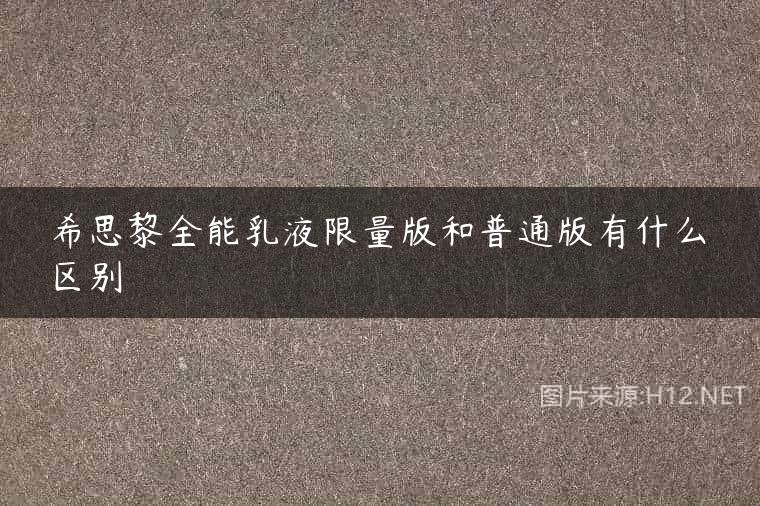 希思黎全能乳液限量版和普通版有什么区别