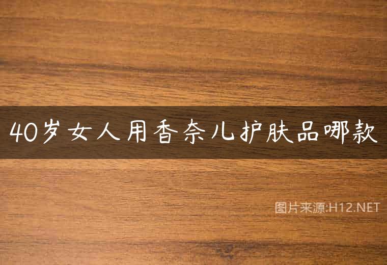 40岁女人用香奈儿护肤品哪款