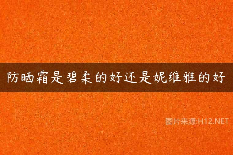 防晒霜是碧柔的好还是妮维雅的好