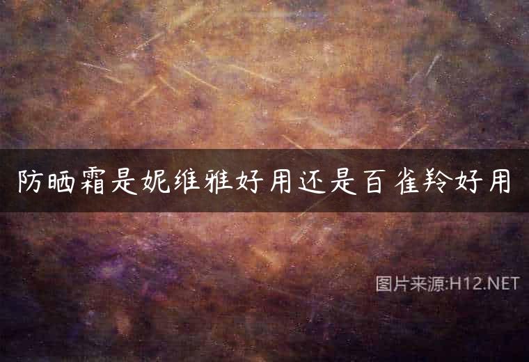 防晒霜是妮维雅好用还是百雀羚好用